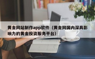 舟山黄金网站制作app软件（黄金网国内深具影响力的黄金投资服务平台）