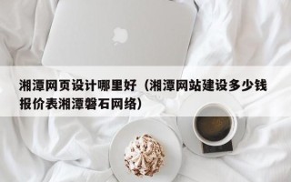 舟山湘潭网页设计哪里好（湘潭网站建设多少钱 报价表湘潭磐石网络）