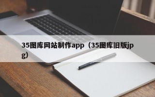 舟山35图库网站制作app（35图库旧版jpg）