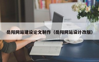 舟山岳阳网站建设论文制作（岳阳网站设计改版）