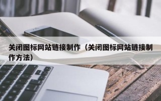 舟山关闭图标网站链接制作（关闭图标网站链接制作方法）