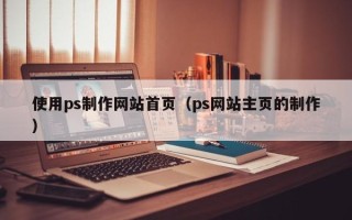 舟山使用ps制作网站首页（ps网站主页的制作）