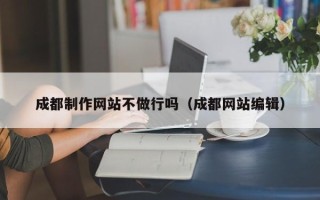 舟山成都制作网站不做行吗（成都网站编辑）