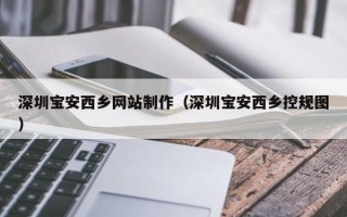 舟山深圳宝安西乡网站制作（深圳宝安西乡控规图）