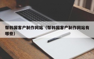 舟山帮韩国客户制作网站（帮韩国客户制作网站有哪些）